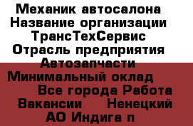 Механик автосалона › Название организации ­ ТрансТехСервис › Отрасль предприятия ­ Автозапчасти › Минимальный оклад ­ 20 000 - Все города Работа » Вакансии   . Ненецкий АО,Индига п.